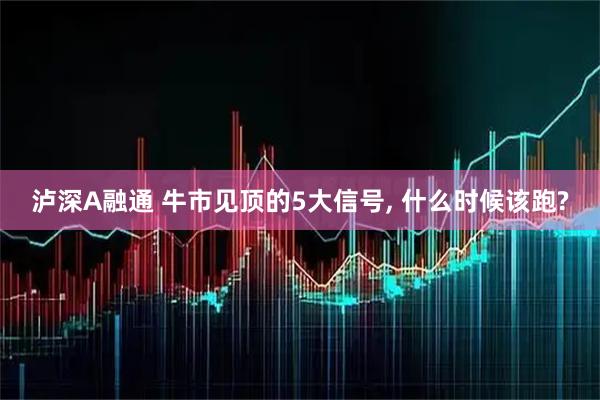 泸深A融通 牛市见顶的5大信号, 什么时候该跑?