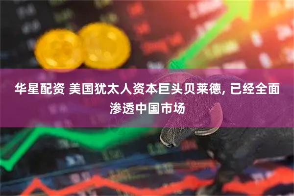 华星配资 美国犹太人资本巨头贝莱德, 已经全面渗透中国市场