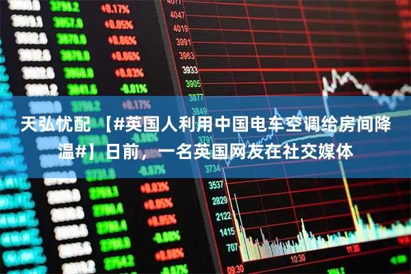 天弘忧配 【#英国人利用中国电车空调给房间降温#】日前，一名英国网友在社交媒体