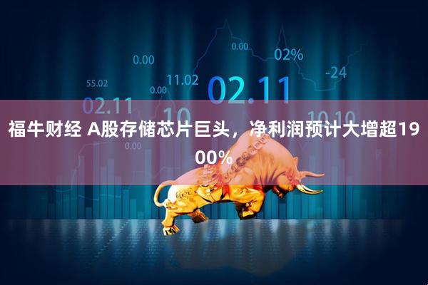福牛财经 A股存储芯片巨头，净利润预计大增超1900%